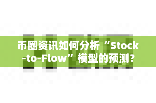 币圈资讯如何分析“Stock-to-Flow”模型的预测？-第1张图片-易欧app-全球最大的比特币交易所【官方网站】