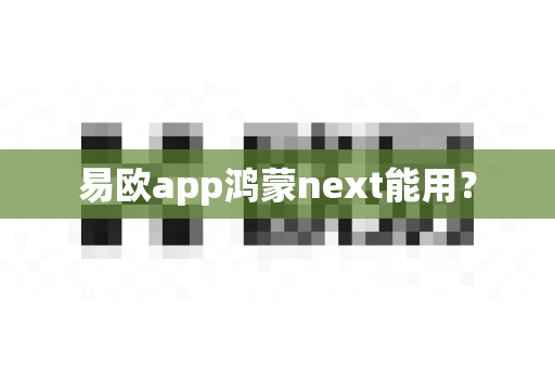 易欧app鸿蒙next能用？-第1张图片-易欧app-全球最大的比特币交易所【官方网站】