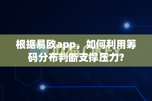 根据易欧app，如何利用筹码分布判断支撑压力？-第1张图片-易欧app-全球最大的比特币交易所【官方网站】
