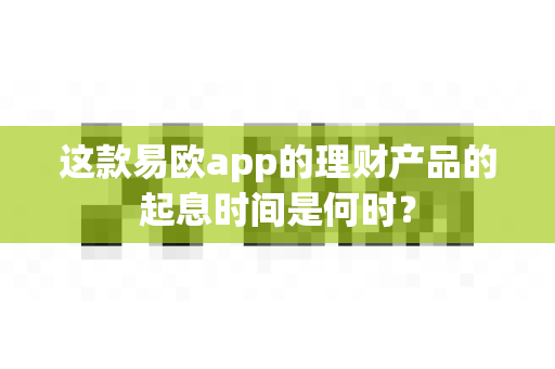 这款易欧app的理财产品的起息时间是何时？-第1张图片-易欧app-全球最大的比特币交易所【官方网站】
