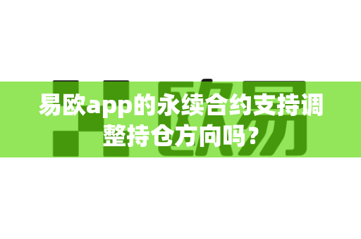 易欧app的永续合约支持调整持仓方向吗?-第1张图片-易欧app-全球最大的比特币交易所【官方网站】 易欧app的永续合约支持调整持仓方向吗?-第1张图片-易欧app-全球最大的比特币交易所【官方网站】