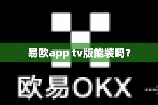 易欧app tv版能装吗?-第1张图片-易欧app-全球最大的比特币交易所【官方网站】 易欧app tv版能装吗?-第1张图片-易欧app-全球最大的比特币交易所【官方网站】