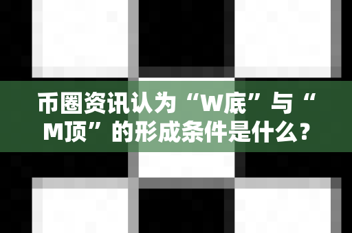 币圈资讯认为“W底”与“M顶”的形成条件是什么?-第1张图片-易欧app-全球最大的比特币交易所【官方网站】 币圈资讯认为“W底”与“M顶”的形成条件是什么?-第1张图片-易欧app-全球最大的比特币交易所【官方网站】