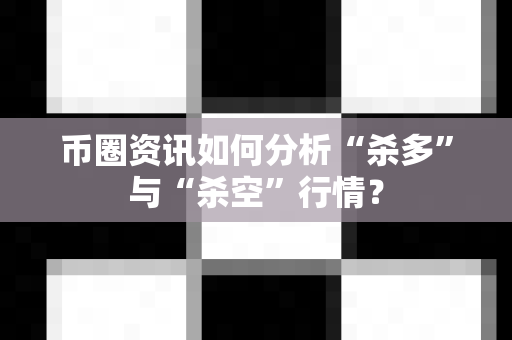 币圈资讯如何分析“杀多”与“杀空”行情?-第1张图片-易欧app-全球最大的比特币交易所【官方网站】 币圈资讯如何分析“杀多”与“杀空”行情?-第1张图片-易欧app-全球最大的比特币交易所【官方网站】