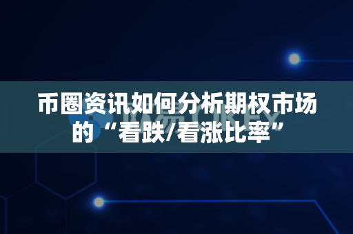 币圈资讯如何分析期权市场的“看跌/看涨比率”-第1张图片-易欧app-全球最大的比特币交易所【官方网站】 币圈资讯如何分析期权市场的“看跌/看涨比率”-第1张图片-易欧app-全球最大的比特币交易所【官方网站】