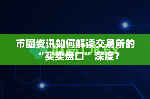 币圈资讯如何解读交易所的“买卖盘口”深度?-第1张图片-易欧app-全球最大的比特币交易所【官方网站】 币圈资讯如何解读交易所的“买卖盘口”深度?-第1张图片-易欧app-全球最大的比特币交易所【官方网站】