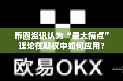 币圈资讯认为“最大痛点”理论在期权中如何应用?-第1张图片-易欧app-全球最大的比特币交易所【官方网站】 币圈资讯认为“最大痛点”理论在期权中如何应用?-第1张图片-易欧app-全球最大的比特币交易所【官方网站】