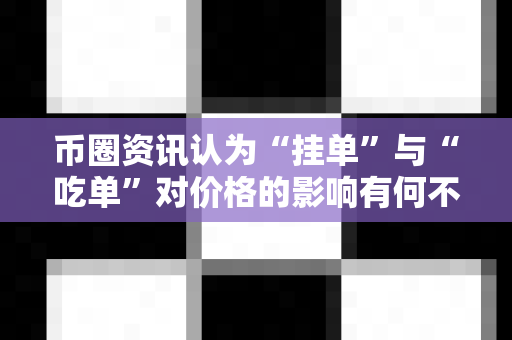币圈资讯认为“挂单”与“吃单”对价格的影响有何不同?-第1张图片-易欧app-全球最大的比特币交易所【官方网站】 币圈资讯认为“挂单”与“吃单”对价格的影响有何不同?-第1张图片-易欧app-全球最大的比特币交易所【官方网站】
