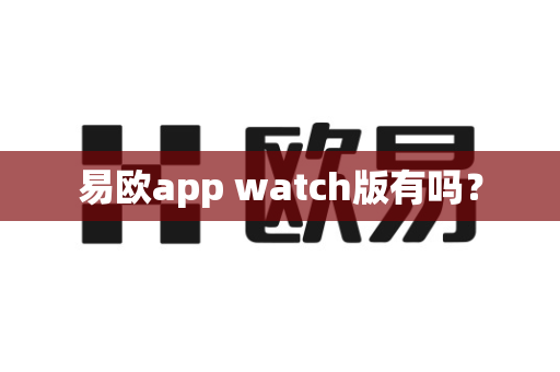 易欧app watch版有吗?-第1张图片-易欧app-全球最大的比特币交易所【官方网站】 易欧app watch版有吗?-第1张图片-易欧app-全球最大的比特币交易所【官方网站】
