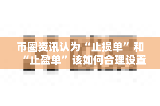币圈资讯认为“止损单”和“止盈单”该如何合理设置?-第1张图片-易欧app-全球最大的比特币交易所【官方网站】 币圈资讯认为“止损单”和“止盈单”该如何合理设置?-第1张图片-易欧app-全球最大的比特币交易所【官方网站】