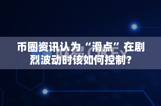 币圈资讯认为“滑点”在剧烈波动时该如何控制?-第1张图片-易欧app-全球最大的比特币交易所【官方网站】 币圈资讯认为“滑点”在剧烈波动时该如何控制?-第1张图片-易欧app-全球最大的比特币交易所【官方网站】