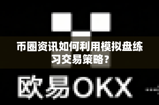 币圈资讯如何利用模拟盘练习交易策略?-第1张图片-易欧app-全球最大的比特币交易所【官方网站】 币圈资讯如何利用模拟盘练习交易策略?-第1张图片-易欧app-全球最大的比特币交易所【官方网站】