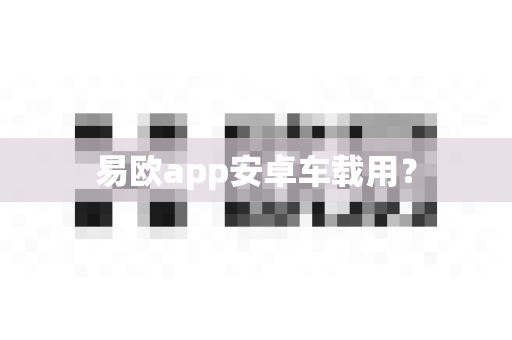 易欧app安卓车载用?-第1张图片-易欧app-全球最大的比特币交易所【官方网站】 易欧app安卓车载用?-第1张图片-易欧app-全球最大的比特币交易所【官方网站】