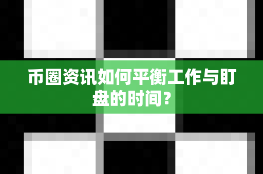 币圈资讯如何平衡工作与盯盘的时间?-第1张图片-易欧app-全球最大的比特币交易所【官方网站】 币圈资讯如何平衡工作与盯盘的时间?-第1张图片-易欧app-全球最大的比特币交易所【官方网站】