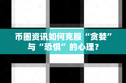 币圈资讯如何克服“贪婪”与“恐惧”的心理?-第1张图片-易欧app-全球最大的比特币交易所【官方网站】 币圈资讯如何克服“贪婪”与“恐惧”的心理?-第1张图片-易欧app-全球最大的比特币交易所【官方网站】