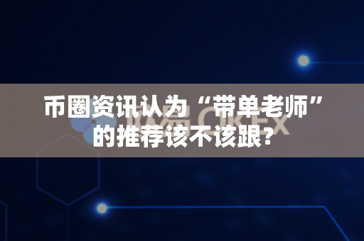 币圈资讯认为“带单老师”的推荐该不该跟?-第1张图片-易欧app-全球最大的比特币交易所【官方网站】 币圈资讯认为“带单老师”的推荐该不该跟?-第1张图片-易欧app-全球最大的比特币交易所【官方网站】