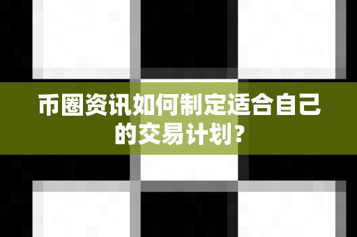 币圈资讯如何制定适合自己的交易计划?-第1张图片-易欧app-全球最大的比特币交易所【官方网站】 币圈资讯如何制定适合自己的交易计划?-第1张图片-易欧app-全球最大的比特币交易所【官方网站】
