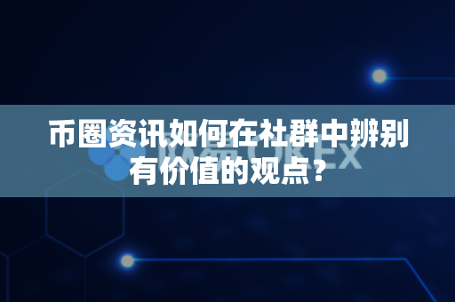 币圈资讯如何在社群中辨别有价值的观点?-第1张图片-易欧app-全球最大的比特币交易所【官方网站】 币圈资讯如何在社群中辨别有价值的观点?-第1张图片-易欧app-全球最大的比特币交易所【官方网站】