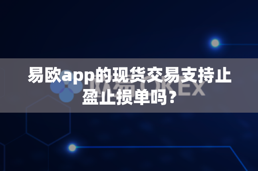 易欧app的现货交易支持止盈止损单吗?-第1张图片-易欧app-全球最大的比特币交易所【官方网站】 易欧app的现货交易支持止盈止损单吗?-第1张图片-易欧app-全球最大的比特币交易所【官方网站】