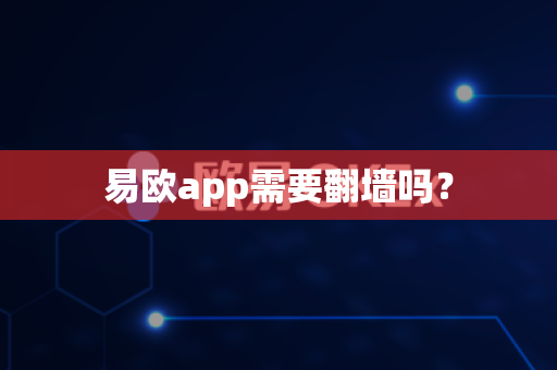 易欧app需要翻墙吗？