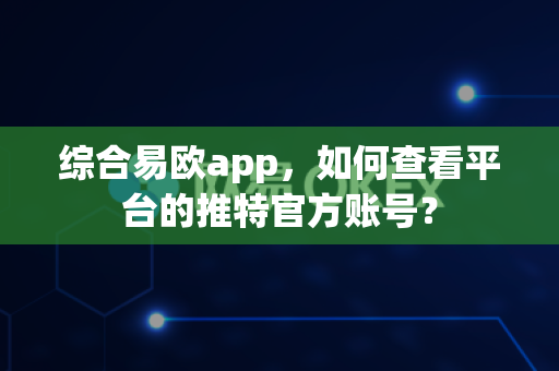 综合易欧app,如何查看平台的推特官方账号?-第1张图片-易欧app-全球最大的比特币交易所【官方网站】 综合易欧app,如何查看平台的推特官方账号?-第1张图片-易欧app-全球最大的比特币交易所【官方网站】