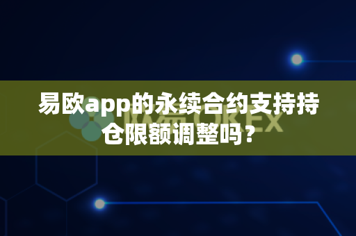 易欧app的永续合约支持持仓限额调整吗?-第1张图片-易欧app-全球最大的比特币交易所【官方网站】 易欧app的永续合约支持持仓限额调整吗?-第1张图片-易欧app-全球最大的比特币交易所【官方网站】