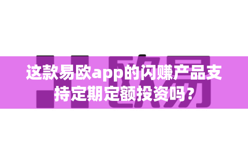 这款易欧app的闪赚产品支持定期定额投资吗?-第1张图片-易欧app-全球最大的比特币交易所【官方网站】 这款易欧app的闪赚产品支持定期定额投资吗?-第1张图片-易欧app-全球最大的比特币交易所【官方网站】