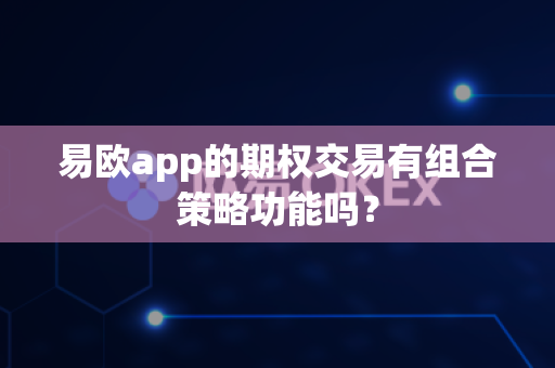 易欧app的期权交易有组合策略功能吗?-第1张图片-易欧app-全球最大的比特币交易所【官方网站】 易欧app的期权交易有组合策略功能吗?-第1张图片-易欧app-全球最大的比特币交易所【官方网站】