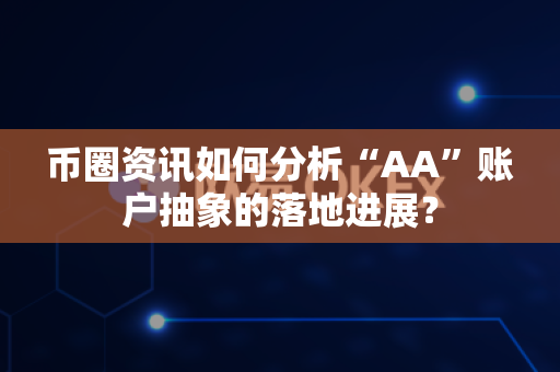 币圈资讯如何分析“AA”账户抽象的落地进展?-第1张图片-易欧app-全球最大的比特币交易所【官方网站】 币圈资讯如何分析“AA”账户抽象的落地进展?-第1张图片-易欧app-全球最大的比特币交易所【官方网站】