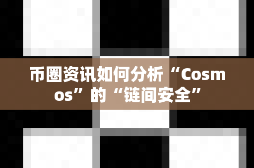 币圈资讯如何分析“Cosmos”的“链间安全”-第1张图片-易欧app-全球最大的比特币交易所【官方网站】