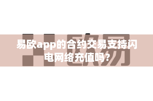 易欧app的合约交易支持闪电网络充值吗?-第1张图片-易欧app-全球最大的比特币交易所【官方网站】 易欧app的合约交易支持闪电网络充值吗?-第1张图片-易欧app-全球最大的比特币交易所【官方网站】