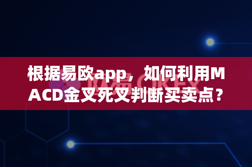 根据易欧app,如何利用MACD金叉死叉判断买卖点?-第1张图片-易欧app-全球最大的比特币交易所【官方网站】 根据易欧app,如何利用MACD金叉死叉判断买卖点?-第1张图片-易欧app-全球最大的比特币交易所【官方网站】