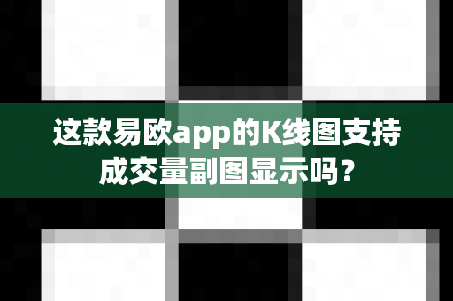 这款易欧app的K线图支持成交量副图显示吗?-第1张图片-易欧app-全球最大的比特币交易所【官方网站】 这款易欧app的K线图支持成交量副图显示吗?-第1张图片-易欧app-全球最大的比特币交易所【官方网站】