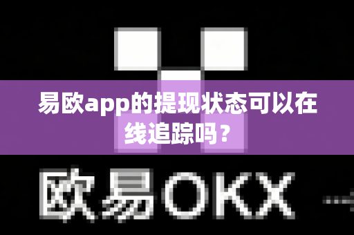易欧app的提现状态可以在线追踪吗？-第1张图片-易欧app-全球最大的比特币交易所【官方网站】