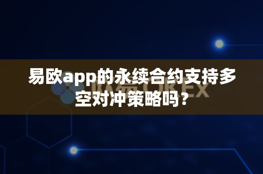 易欧app的永续合约支持多空对冲策略吗?-第1张图片-易欧app-全球最大的比特币交易所【官方网站】 易欧app的永续合约支持多空对冲策略吗?-第1张图片-易欧app-全球最大的比特币交易所【官方网站】