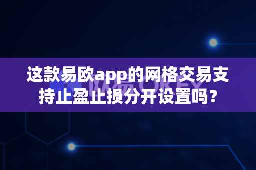 这款易欧app的网格交易支持止盈止损分开设置吗?-第1张图片-易欧app-全球最大的比特币交易所【官方网站】 这款易欧app的网格交易支持止盈止损分开设置吗?-第1张图片-易欧app-全球最大的比特币交易所【官方网站】