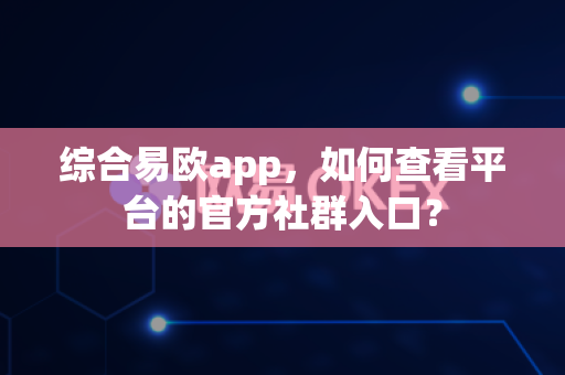 综合易欧app,如何查看平台的官方社群入口?-第1张图片-易欧app-全球最大的比特币交易所【官方网站】 综合易欧app,如何查看平台的官方社群入口?-第1张图片-易欧app-全球最大的比特币交易所【官方网站】