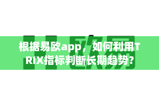 根据易欧app，如何利用TRIX指标判断长期趋势？-第1张图片-易欧app-全球最大的比特币交易所【官方网站】