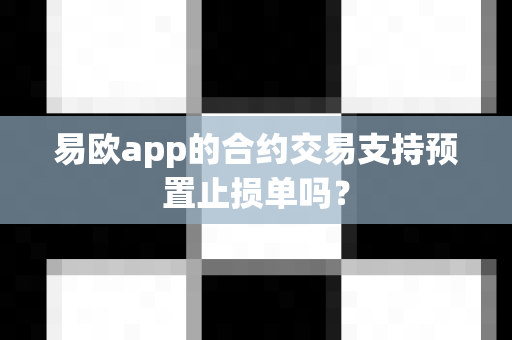 易欧app的合约交易支持预置止损单吗?-第1张图片-易欧app-全球最大的比特币交易所【官方网站】 易欧app的合约交易支持预置止损单吗?-第1张图片-易欧app-全球最大的比特币交易所【官方网站】