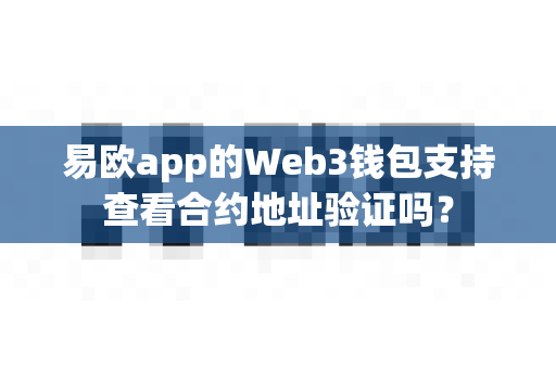 易欧app的Web3钱包支持查看合约地址验证吗？-第1张图片-易欧app-全球最大的比特币交易所【官方网站】
