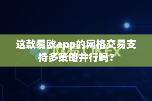 这款易欧app的网格交易支持多策略并行吗?-第1张图片-易欧app-全球最大的比特币交易所【官方网站】 这款易欧app的网格交易支持多策略并行吗?-第1张图片-易欧app-全球最大的比特币交易所【官方网站】