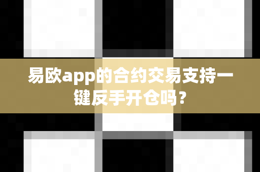 易欧app的合约交易支持一键反手开仓吗？-第1张图片-易欧app-全球最大的比特币交易所【官方网站】