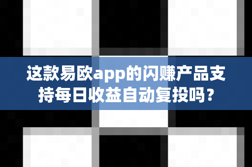 这款易欧app的闪赚产品支持每日收益自动复投吗？-第1张图片-易欧app-全球最大的比特币交易所【官方网站】