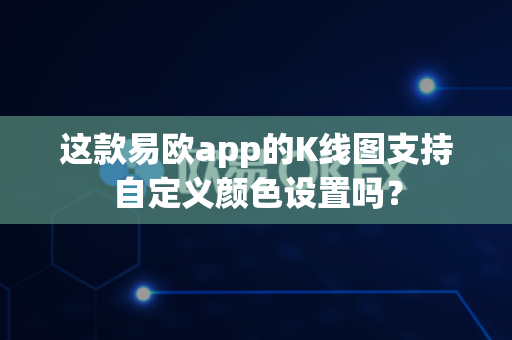 这款易欧app的K线图支持自定义颜色设置吗?-第1张图片-易欧app-全球最大的比特币交易所【官方网站】 这款易欧app的K线图支持自定义颜色设置吗?-第1张图片-易欧app-全球最大的比特币交易所【官方网站】