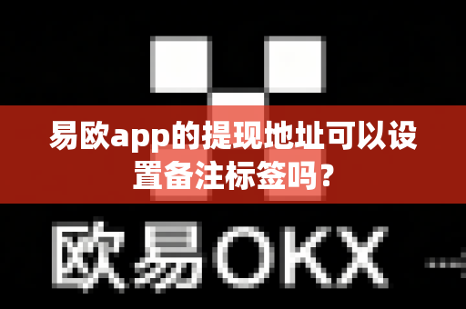 易欧app的提现地址可以设置备注标签吗？-第1张图片-易欧app-全球最大的比特币交易所【官方网站】