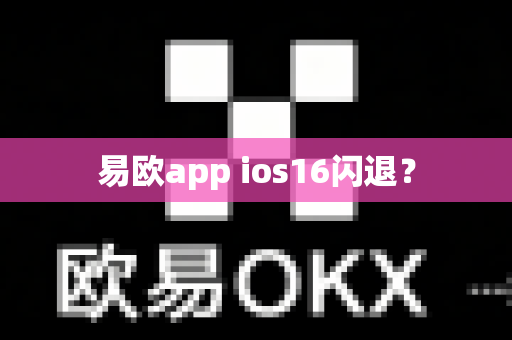 易欧app ios16闪退?-第1张图片-易欧app-全球最大的比特币交易所【官方网站】 易欧app ios16闪退?-第1张图片-易欧app-全球最大的比特币交易所【官方网站】