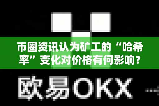 币圈资讯认为矿工的“哈希率”变化对价格有何影响？-第1张图片-易欧app-全球最大的比特币交易所【官方网站】