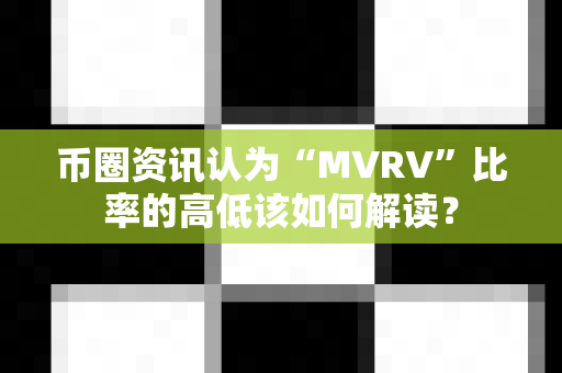 币圈资讯认为“MVRV”比率的高低该如何解读?-第1张图片-易欧app-全球最大的比特币交易所【官方网站】 币圈资讯认为“MVRV”比率的高低该如何解读?-第1张图片-易欧app-全球最大的比特币交易所【官方网站】