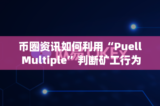 币圈资讯如何利用“Puell Multiple”判断矿工行为？-第1张图片-易欧app-全球最大的比特币交易所【官方网站】