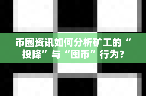 币圈资讯如何分析矿工的“投降”与“囤币”行为？-第1张图片-易欧app-全球最大的比特币交易所【官方网站】